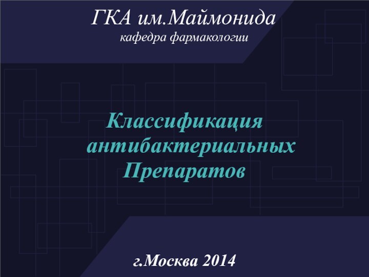 ГКА им.Маймонида кафедра фармакологииКлассификация антибактериальных Препаратовг.Москва 2014