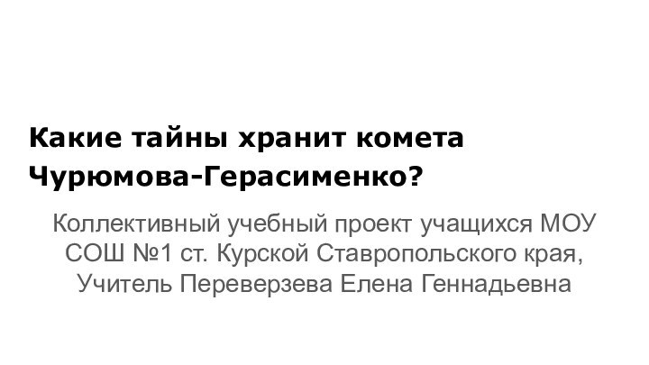 Какие тайны хранит комета Чурюмова-Герасименко?Коллективный учебный проект учащихся МОУ СОШ №1 ст.