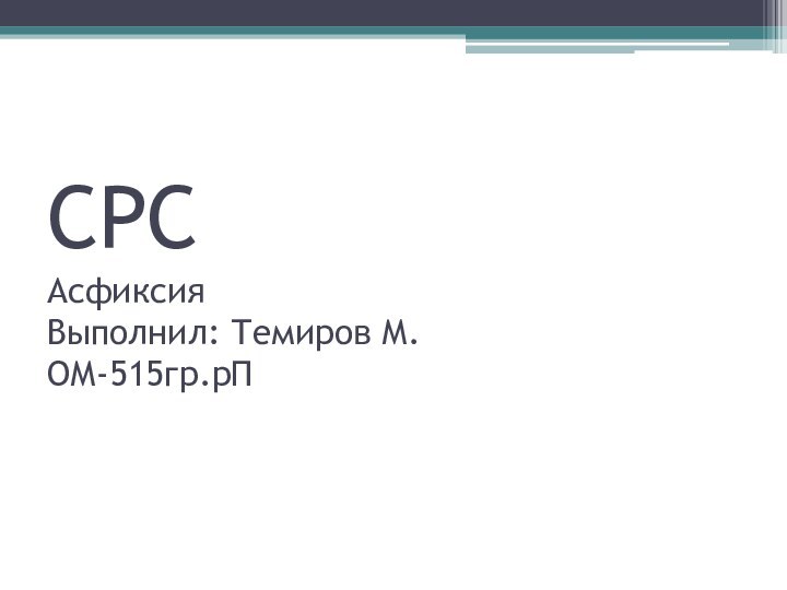 СРС  Асфиксия  Выполнил: Темиров М.  ОМ-515гр.рП