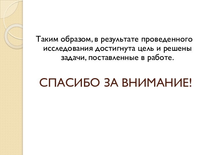 СПАСИБО ЗА ВНИМАНИЕ!Таким образом, в результате проведенного исследования достигнута цель и решены