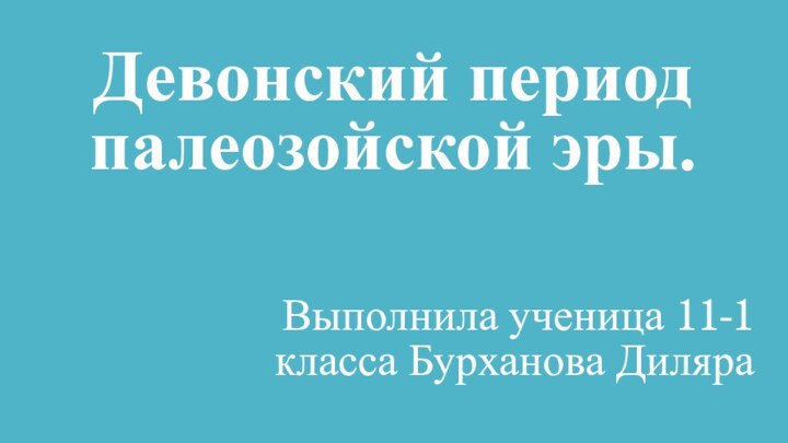 Девонский период палеозойской эры.Выполнила ученица 11-1 класса Бурханова Диляра