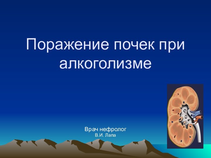 Поражение почек при алкоголизмеВрач нефрологВ.И. Лапа