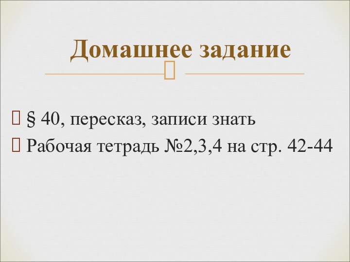 § 40, пересказ, записи знатьРабочая тетрадь №2,3,4 на стр. 42-44Домашнее задание