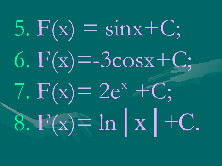 5. F(х) = sinx+С;6. F(х)=-3cosx+С;7. F(х)= 2ех +С;8. F(х)= ln│x│+C.