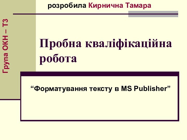 Пробна кваліфікаційна робота“Форматування тексту в MS Publisher” розробила Кирнична ТамараГрупа ОКН – Т3