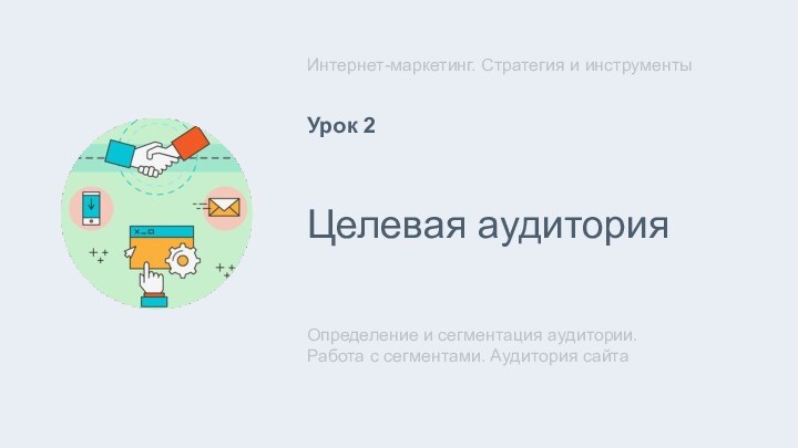 Целевая аудитория Определение и сегментация аудитории. Работа с сегментами. Аудитория сайтаИнтернет-маркетинг. Стратегия