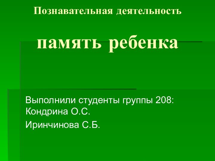 Познавательная деятельность   память ребенкаВыполнили студенты группы 208: Кондрина О.С.Иринчинова С.Б.