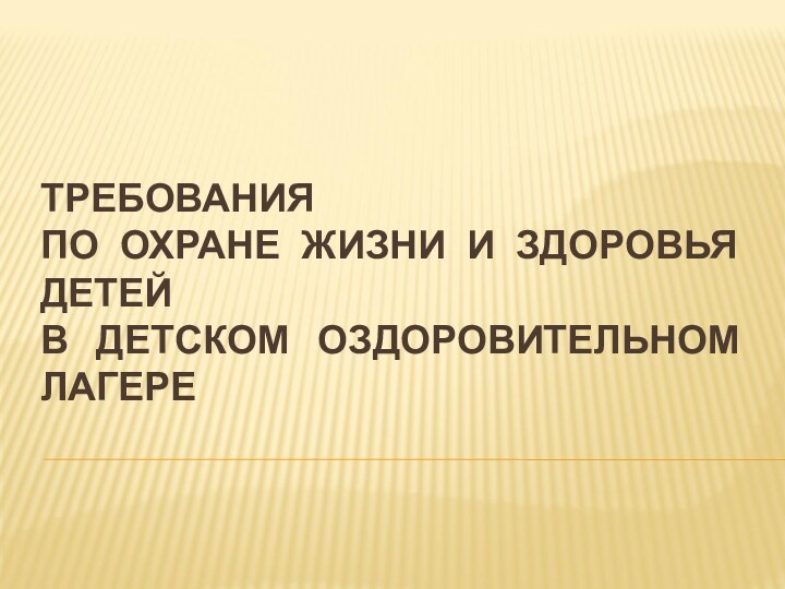 ТРЕБОВАНИЯ ПО ОХРАНЕ ЖИЗНИ И ЗДОРОВЬЯ ДЕТЕЙ  В ДЕТСКОМ ОЗДОРОВИТЕЛЬНОМ ЛАГЕРЕ