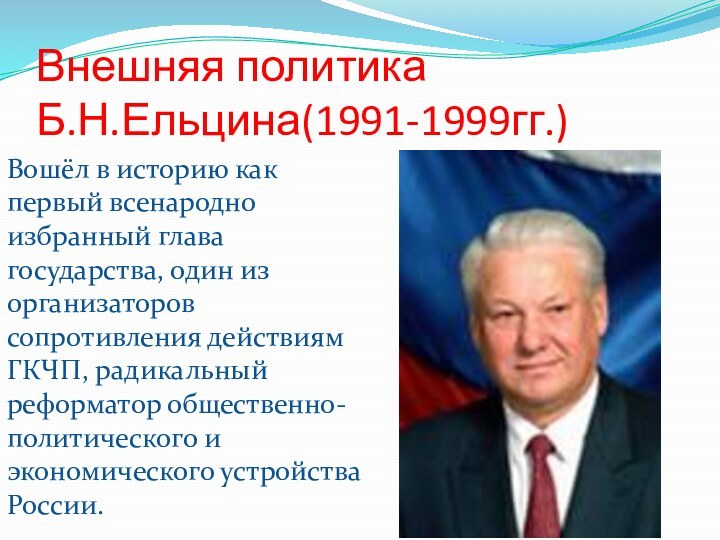 Внешняя политика Б.Н.Ельцина(1991-1999гг.)Вошёл в историю как первый всенародно избранный глава государства, один