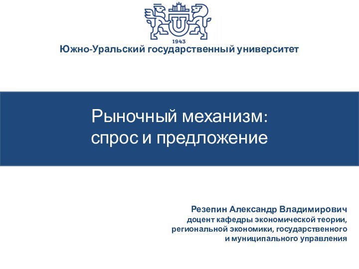 Рыночный механизм:спрос и предложениеРезепин Александр Владимирович доцент кафедры экономической теории, региональной экономики,