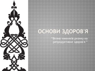 Основи здоров'я. Вплив чинників ризику на репродуктивне здоров'я