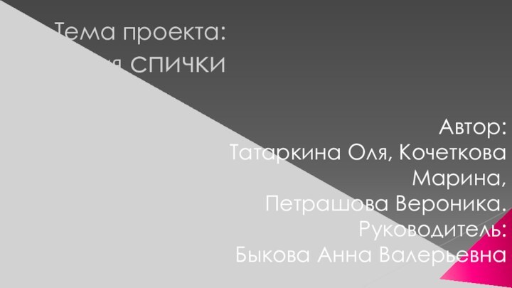 Тема проекта:    История спички Автор:Татаркина Оля, Кочеткова Марина,Петрашова Вероника.Руководитель: Быкова Анна Валерьевна