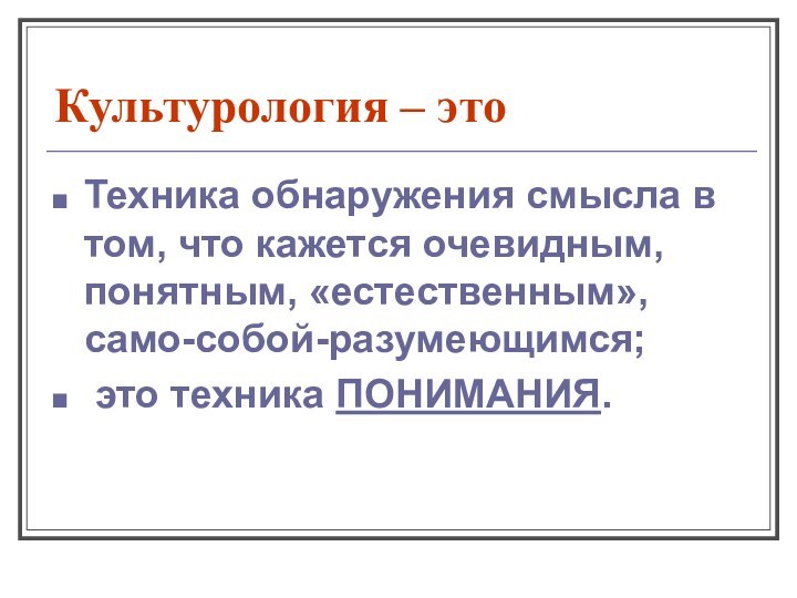 Культурология – это Техника обнаружения смысла в том, что кажется очевидным, понятным,