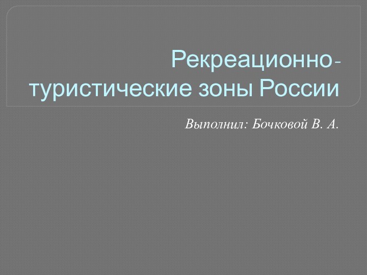 Рекреационно-туристические зоны РоссииВыполнил: Бочковой В. А.