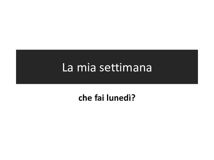 La mia settimanache fai lunedì?