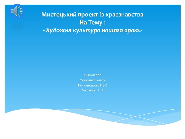 Мистецький проект із краєзнавства На Тему : «Художня культура нашого краю»Виконала :Учениця