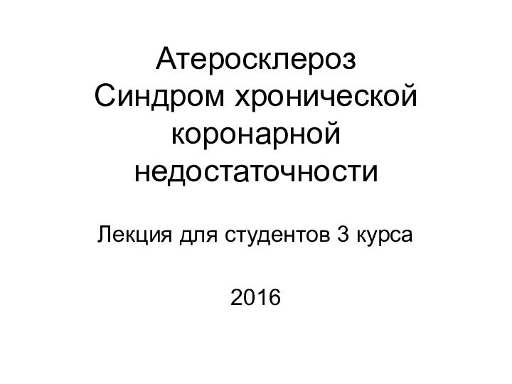 Атеросклероз Синдром хронической коронарной недостаточностиЛекция для студентов 3 курса2016