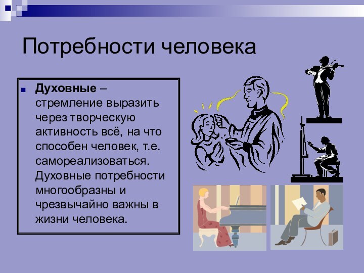 Потребности человекаДуховные – стремление выразить через творческую активность всё, на что способен