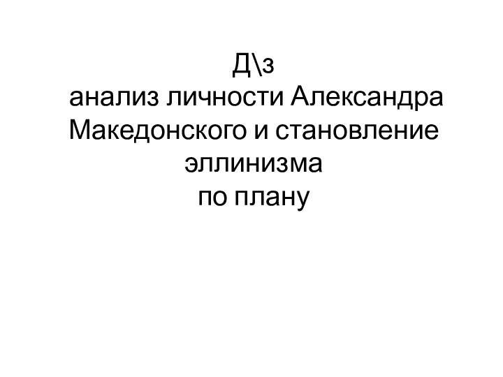 Д\з  анализ личности Александра Македонского и становление эллинизма по плану