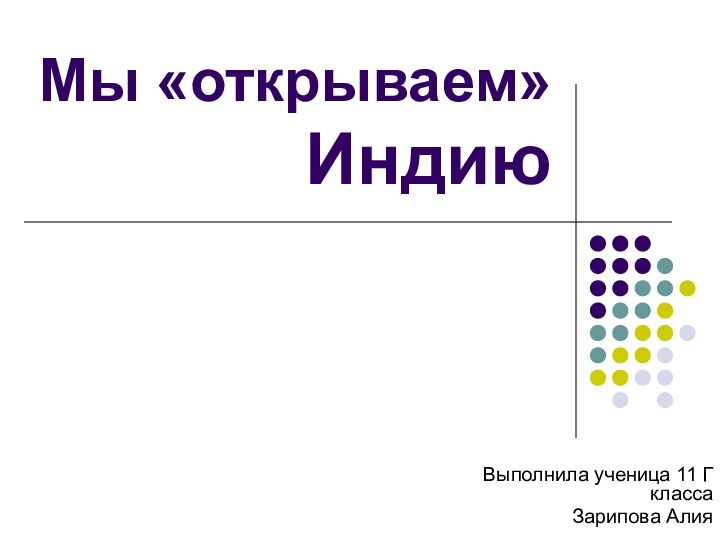 Мы «открываем» ИндиюВыполнила ученица 11 Г классаЗарипова Алия