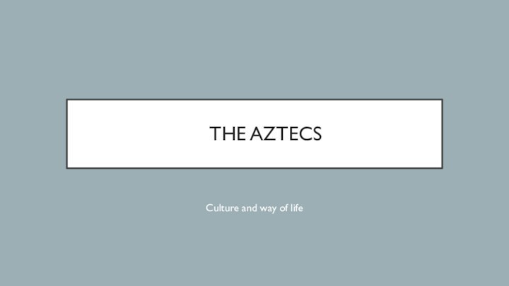 THE AZTECSCulture and way of life