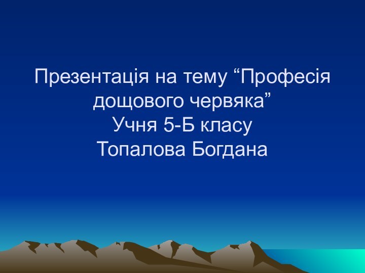 Презентація на тему “Професія дощового червяка” Учня 5-Б класу  Топалова Богдана