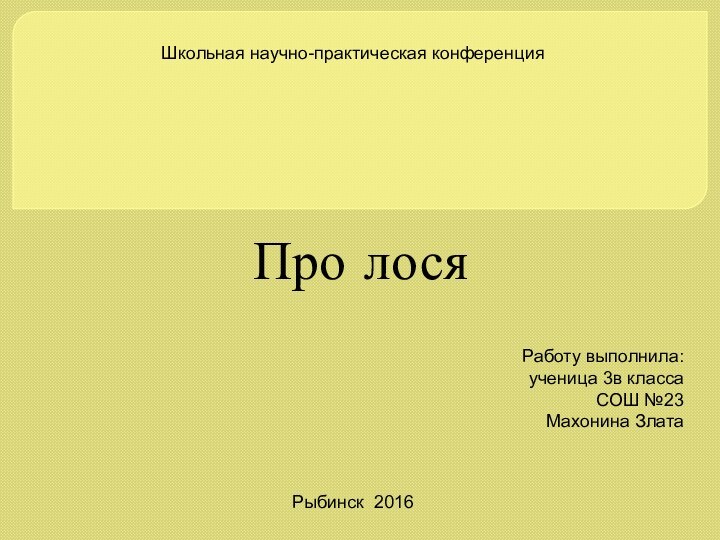 Про лося Школьная научно-практическая конференция Работу выполнила:ученица 3в классаСОШ №23Махонина ЗлатаРыбинск 2016