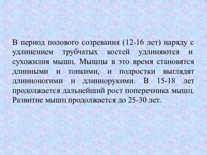 В период полового созревания (12-16 лет) наряду с удлинением трубчатых костей удлиняются