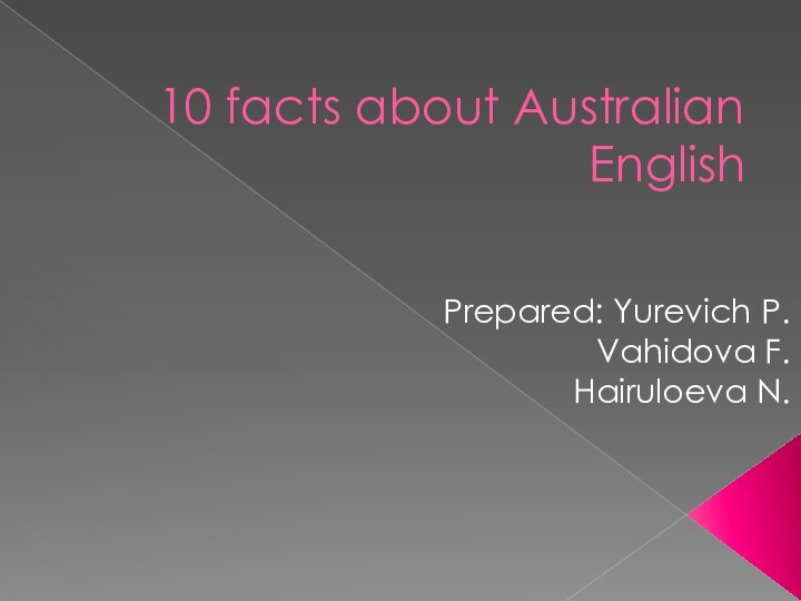 10 facts about Australian EnglishPrepared: Yurevich P.Vahidova F.Hairuloeva N.