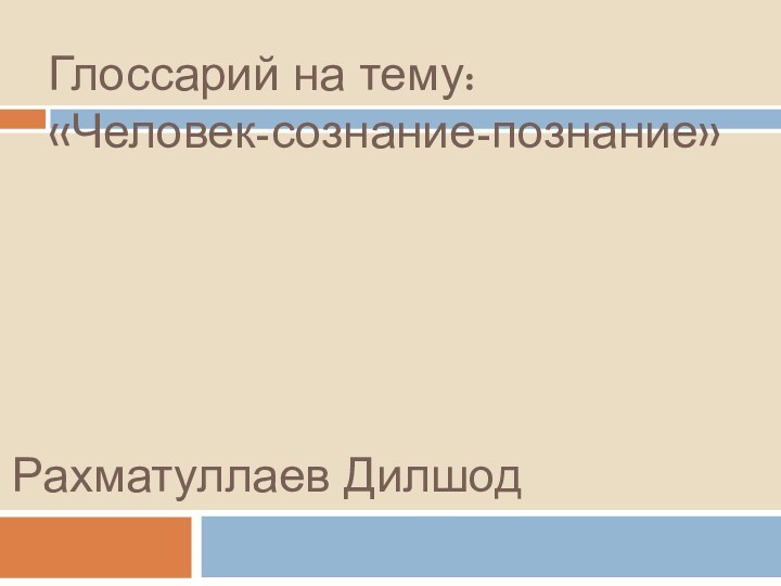 Глоссарий на тему: «Человек-сознание-познание»Рахматуллаев Дилшод