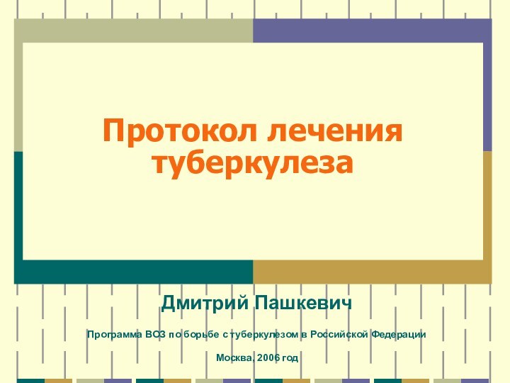 Протокол лечения туберкулеза Дмитрий ПашкевичПрограмма ВОЗ по борьбе с туберкулезом в Российской ФедерацииМосква, 2006 год