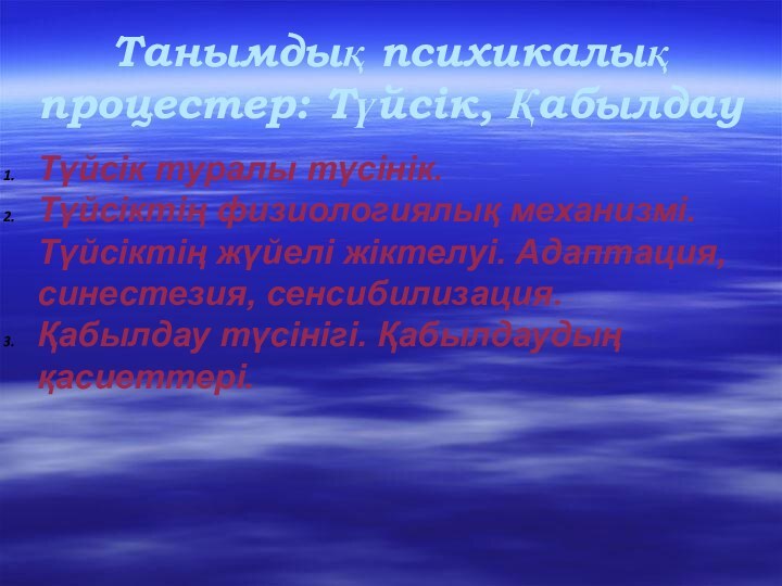 Танымдық психикалық процестер: Түйсік, ҚабылдауТүйсік туралы түсінік.Түйсіктің физиологиялық механизмі. Түйсіктің жүйелі жіктелуі.