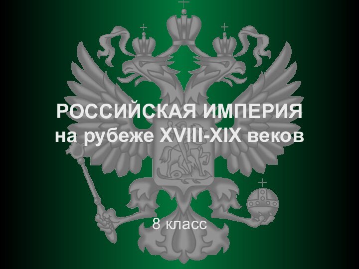 РОССИЙСКАЯ ИМПЕРИЯ  на рубеже XVIII-XIX веков8 класс