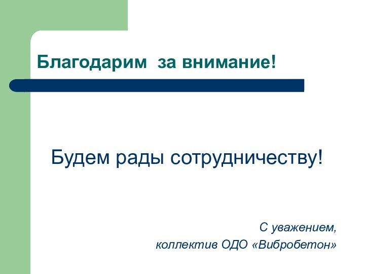 Благодарим за внимание!Будем рады сотрудничеству!С уважением,коллектив ОДО «Вибробетон»