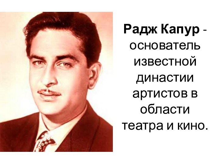 Радж Капур - основатель известной династии артистов в области театра и кино.