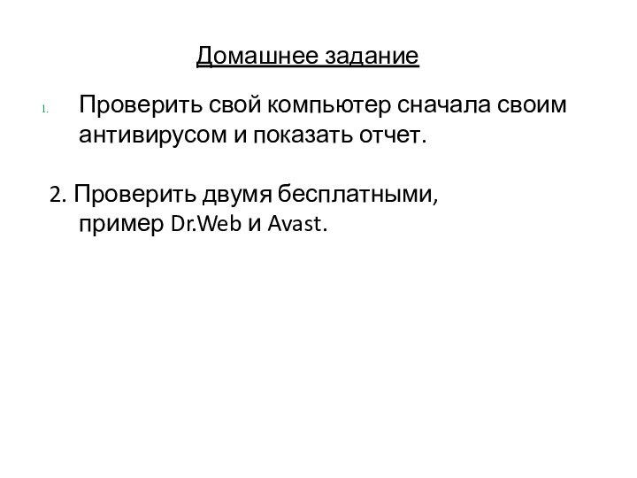 Домашнее заданиеПроверить свой компьютер сначала своим антивирусом и показать отчет. 2. Проверить двумя бесплатными, пример Dr.Web и Avast.