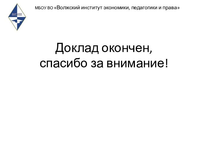 МБОУ ВО «Волжский институт экономики, педагогики и права»Доклад окончен, спасибо за внимание!