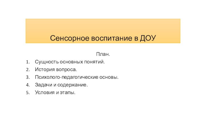 Сенсорное воспитание в ДОУПлан.Сущность основных понятий.История вопроса.Психолого-педагогические основы.Задачи и содержание.Условия и этапы.