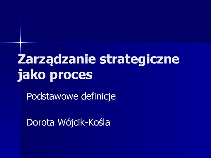 Zarządzanie strategiczne jako procesPodstawowe definicjeDorota Wójcik-Kośla