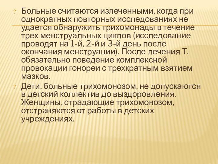 Больные считаются излеченными, когда при однократных повторных исследованиях не удается обнаружить трихомонады