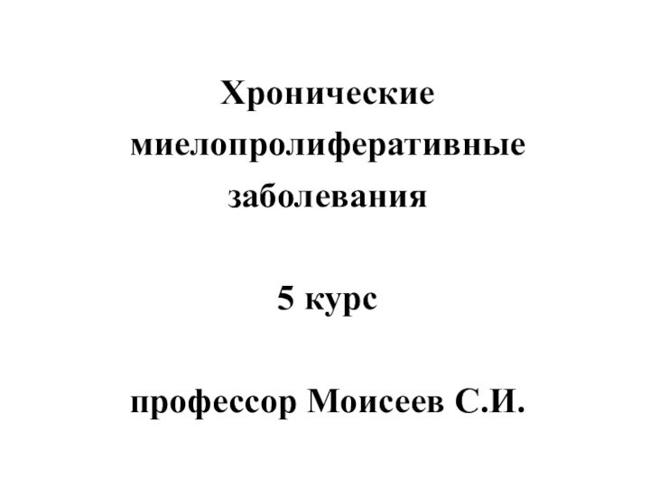 Хронические миелопролиферативные заболевания  5 курс  профессор Моисеев С.И.