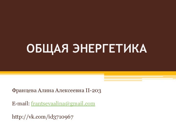 ОБЩАЯ ЭНЕРГЕТИКАФранцева Алина Алексеевна II-203E-mail: frantsevaalina@gmail.comhttp://vk.com/id3710967