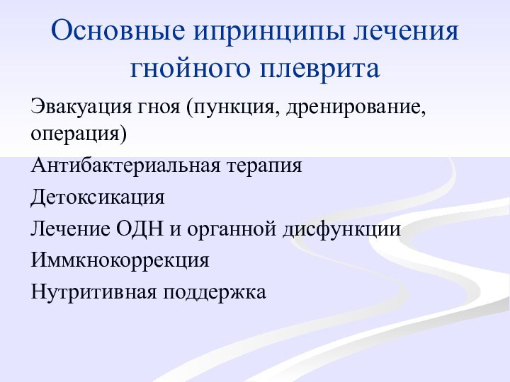 Основные ипринципы лечения гнойного плевритаЭвакуация гноя (пункция, дренирование, операция)Антибактериальная терапияДетоксикацияЛечение ОДН и органной дисфункцииИммкнокоррекцияНутритивная поддержка