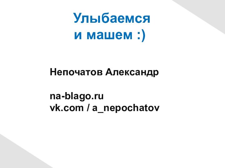 Улыбаемсяи машем :)Непочатов Александрna-blago.ruvk.com / a_nepochatov