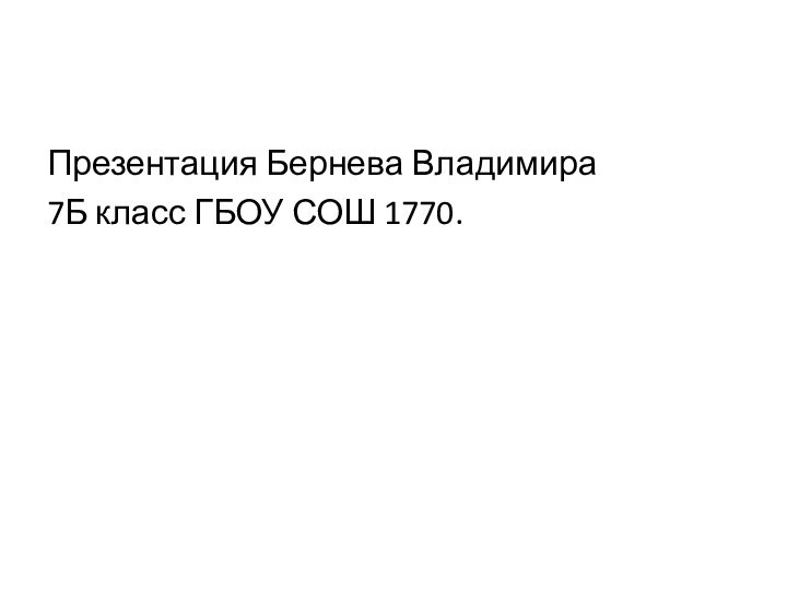 Презентация Бернева Владимира 7Б класс ГБОУ СОШ 1770.