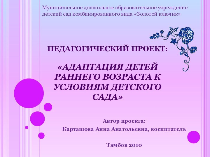 ПЕДАГОГИЧЕСКИЙ ПРОЕКТ:   «АДАПТАЦИЯ ДЕТЕЙ РАННЕГО ВОЗРАСТА К УСЛОВИЯМ ДЕТСКОГО САДА»Автор