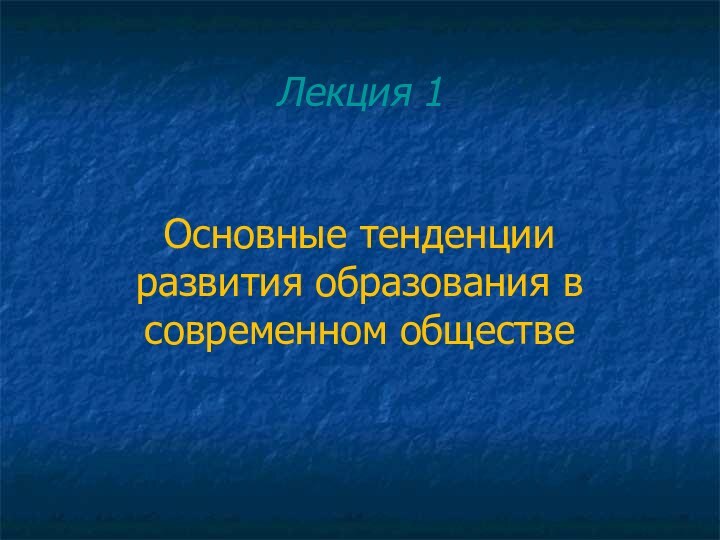 Лекция 1Основные тенденции развития образования в современном обществе