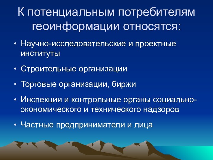 К потенциальным потребителям геоинформации относятся:Научно-исследовательские и проектные институтыСтроительные организацииТорговые организации, биржиИнспекции и