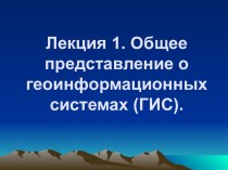 Общее представление о геоинформационных системах (ГИС). (Лекция 1)