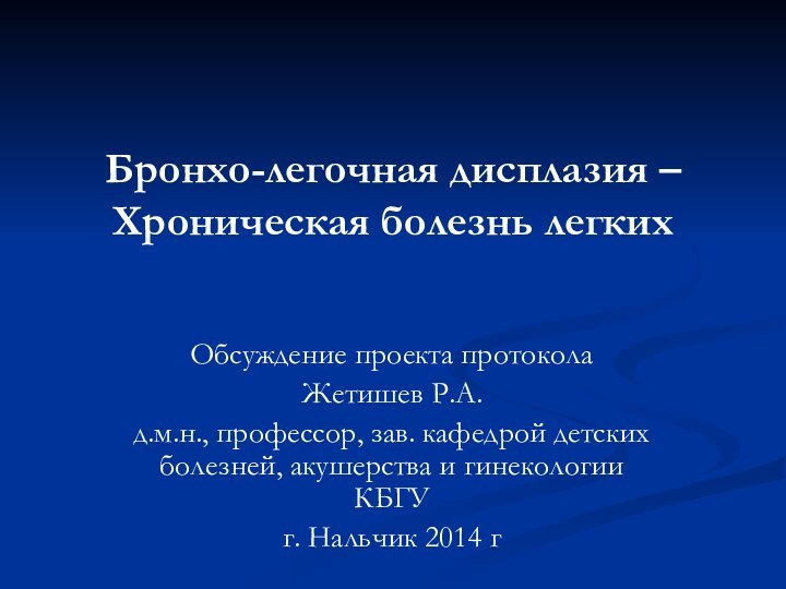 Бронхо-легочная дисплазия – Хроническая болезнь легких Обсуждение проекта протоколаЖетишев Р.А.д.м.н., профессор, зав.